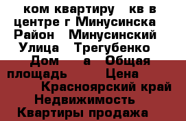 1ком.квартиру 38кв.в центре г.Минусинска › Район ­ Минусинский › Улица ­ Трегубенко › Дом ­ 66а › Общая площадь ­ 38 › Цена ­ 1 300 000 - Красноярский край Недвижимость » Квартиры продажа   